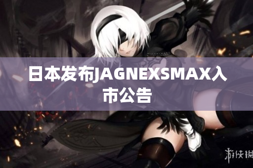 日本发布JAGNEXSMAX入市公告