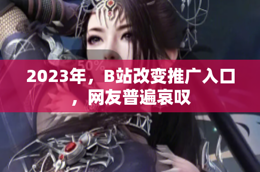 2023年，B站改变推广入口，网友普遍哀叹
