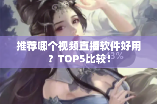 推荐哪个视频直播软件好用？TOP5比较！