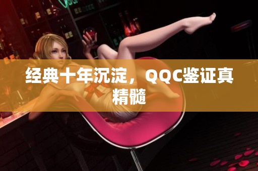 经典十年沉淀，QQC鉴证真精髓