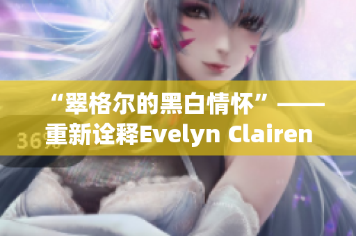 “翠格尔的黑白情怀”——重新诠释Evelyn Clairen