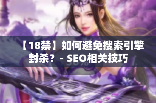 【18禁】如何避免搜索引擎封杀？- SEO相关技巧