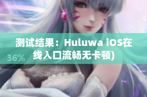测试结果：Huluwa iOS在线入口流畅无卡顿)