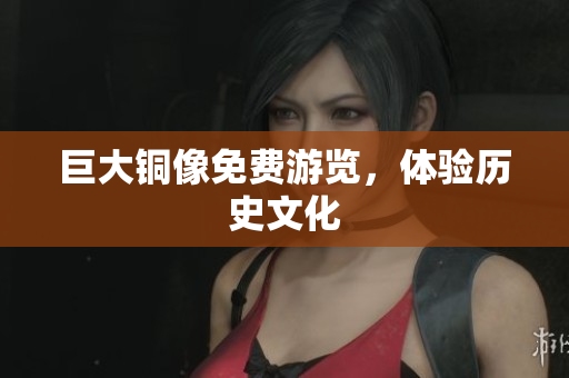 巨大铜像免费游览，体验历史文化