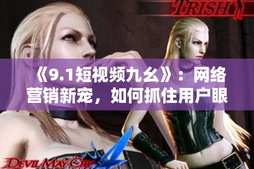 《9.1短视频九幺》：网络营销新宠，如何抓住用户眼球？