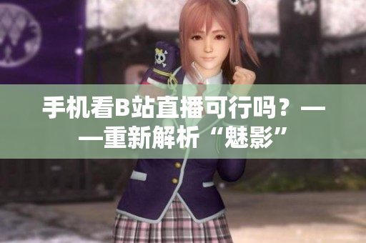 手机看B站直播可行吗？——重新解析“魅影”
