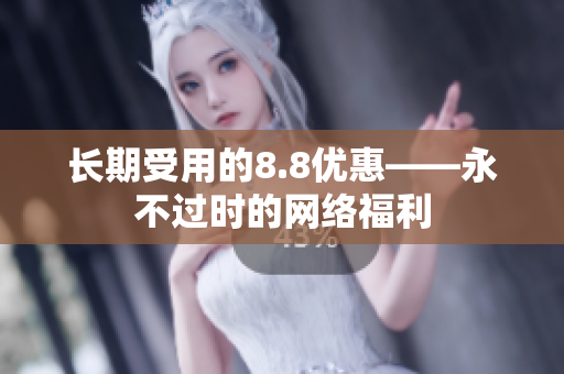 长期受用的8.8优惠——永不过时的网络福利