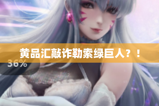 黄品汇敲诈勒索绿巨人？！