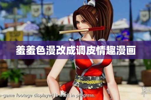 羞羞色漫改成调皮情趣漫画