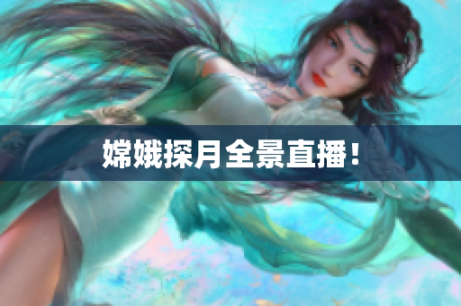 嫦娥探月全景直播！