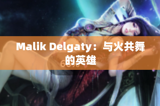 Malik Delgaty：与火共舞的英雄