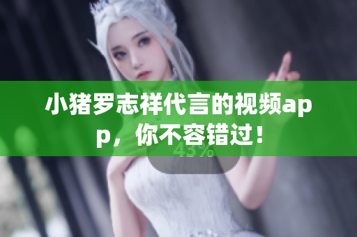 小猪罗志祥代言的视频app，你不容错过！