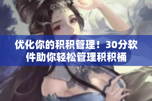 优化你的积积管理！30分软件助你轻松管理积积桶