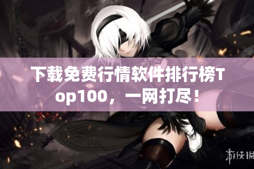 下载免费行情软件排行榜Top100，一网打尽！