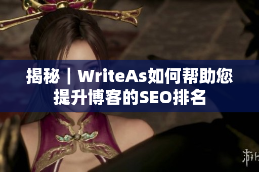 揭秘｜WriteAs如何帮助您提升博客的SEO排名