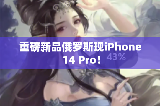 重磅新品俄罗斯现iPhone 14 Pro！