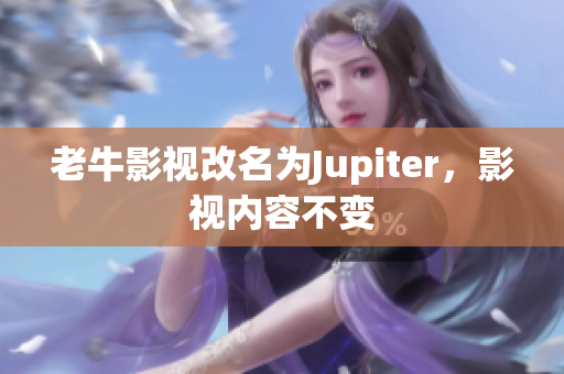 老牛影视改名为Jupiter，影视内容不变