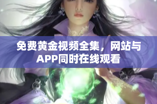 免费黄金视频全集，网站与APP同时在线观看