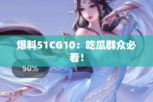 爆料51CG10：吃瓜群众必看！