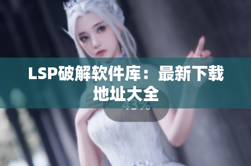 LSP破解软件库：最新下载地址大全