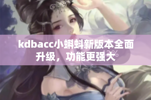 kdbacc小蝌蚪新版本全面升级，功能更强大