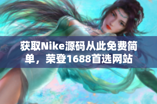 获取Nike源码从此免费简单，荣登1688首选网站