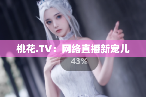桃花.TV：网络直播新宠儿
