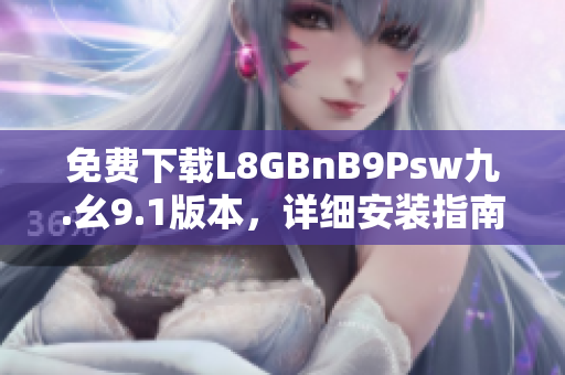 免费下载L8GBnB9Psw九.幺9.1版本，详细安装指南