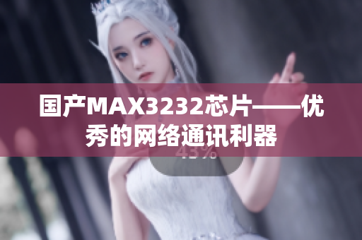 国产MAX3232芯片——优秀的网络通讯利器