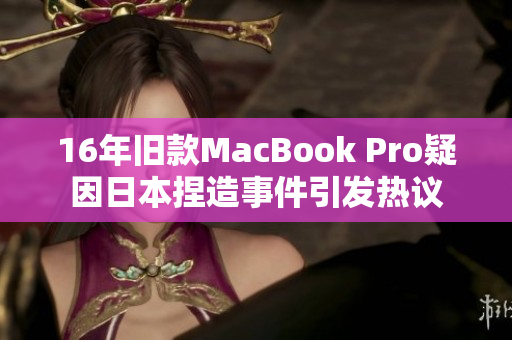 16年旧款MacBook Pro疑因日本捏造事件引发热议