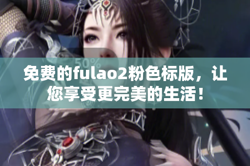 免费的fulao2粉色标版，让您享受更完美的生活！