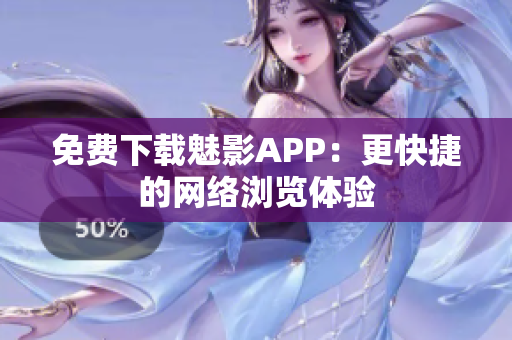 免费下载魅影APP：更快捷的网络浏览体验