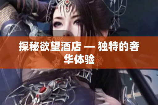 探秘欲望酒店 — 独特的奢华体验