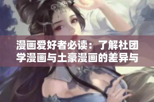 漫画爱好者必读：了解社团学漫画与土豪漫画的差异与共性