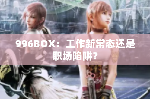 996BOX：工作新常态还是职场陷阱？