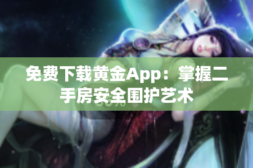 免费下载黄金App：掌握二手房安全围护艺术