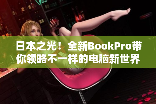 日本之光！全新BookPro带你领略不一样的电脑新世界