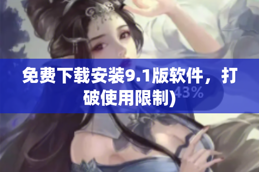 免费下载安装9.1版软件，打破使用限制)