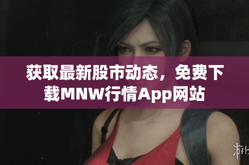 获取最新股市动态，免费下载MNW行情App网站