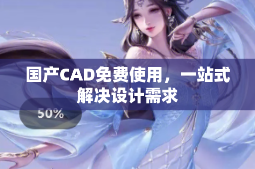 国产CAD免费使用，一站式解决设计需求