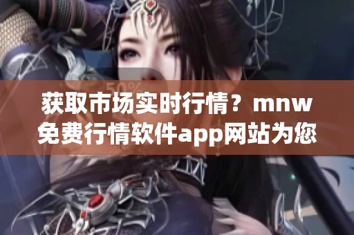 获取市场实时行情？mnw免费行情软件app网站为您提供好选择！