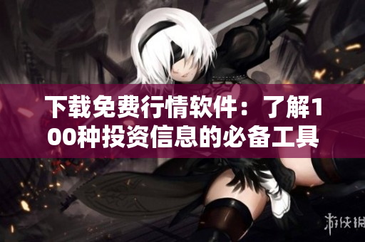下载免费行情软件：了解100种投资信息的必备工具