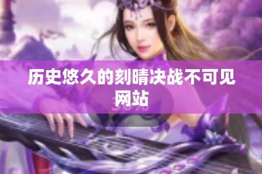 历史悠久的刻晴决战不可见网站