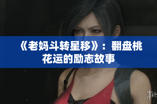 《老妈斗转星移》：翻盘桃花运的励志故事