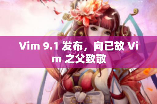 Vim 9.1 发布，向已故 Vim 之父致敬