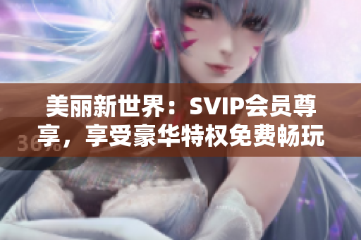 美丽新世界：SVIP会员尊享，享受豪华特权免费畅玩