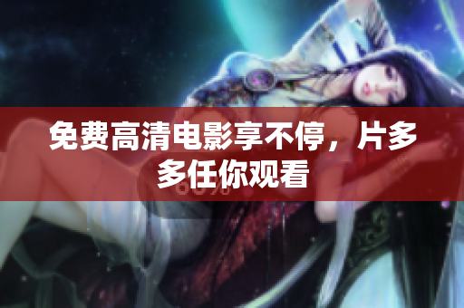 免费高清电影享不停，片多多任你观看