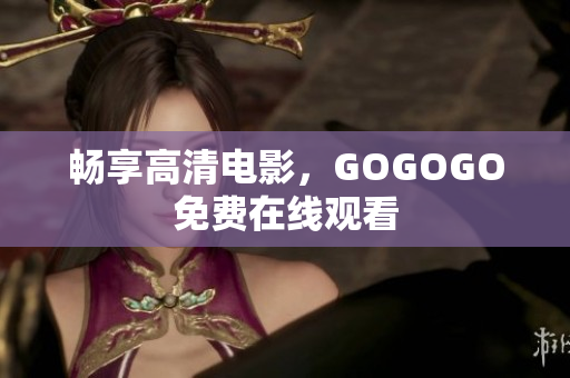 畅享高清电影，GOGOGO免费在线观看