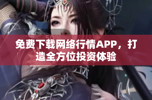 免费下载网络行情APP，打造全方位投资体验