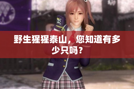 野生猩猩泰山，您知道有多少只吗？